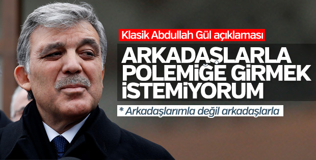 Abdullah Gül: Polemiğe girmek istemiyorum