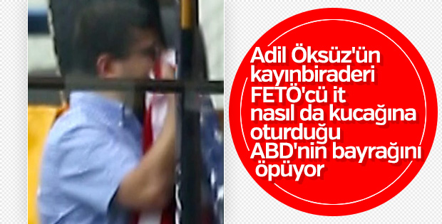 Adil Öksüz'ün kayınbiraderi ABD bayrağını öptü