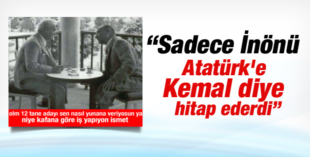 Atatürk'e ilk ismi ile hitap eden tek kişi İnönü'ydü
