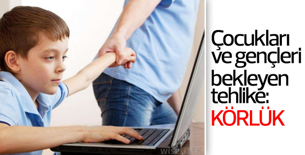 Çocukları ve gençleri bekleyen tehlike: Körlük