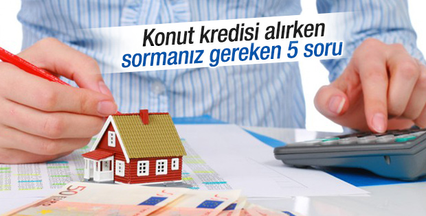 Konut kredisi alırken sormanız gereken 5 soru