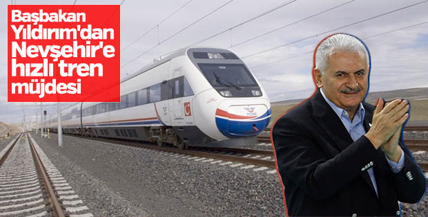 Başbakan Yıldırım'dan Nevşehir'e hızlı tren müjdesi