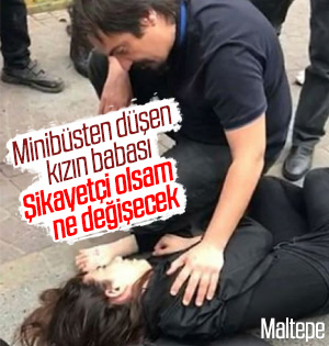 Maltepe'de minibüsten düşen kızın babası isyan etti