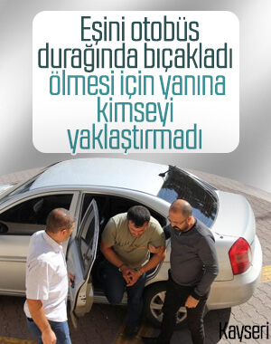 Kayseri'de bıçakladığı eşi ölsün diye kimseyi yaklaştırmadı