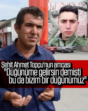 Şehit Topçu'nun amcası: Düğünüme gelirsin demişti