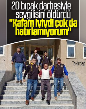 Tekirdağ'da sevgilisini öldüren zanlı: Kafam iyiydi