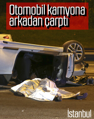 İstanbul'da otomobil kamyona arkadan çarptı