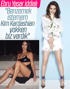 Ebru Yaşar: Kim Kardashian'a benzemek gibi niyetim yok