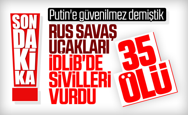 Rus savaş uçakları yine İdlib'e saldırdı: 35 ölü