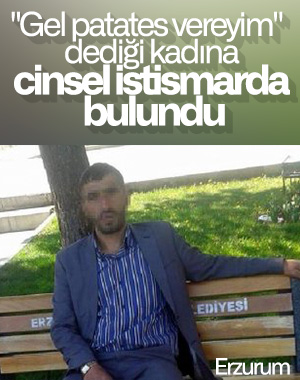 Patates satma bahanesiyle cinsel saldırıya 12,5 yıl ceza