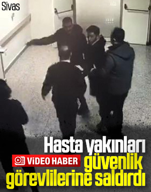 Sivas'ta hasta yakınları, güvenlik görevlilerini darbetti