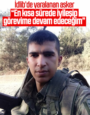 İdlib'de yaralanan askerden duygulandıran mesaj