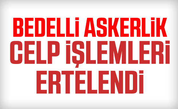Bedelli askerlik celp işlemleri ertelendi