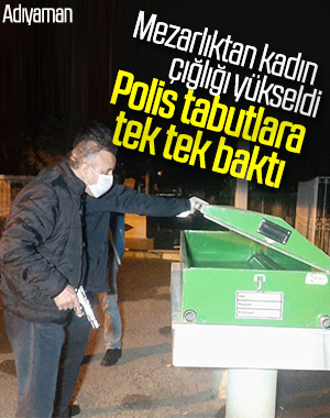 Mezarlıktan duyulan kadın çığlığı panik yarattı
