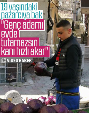 19 yaşındaki pazarcı: Genç adamı evde tutamazsın