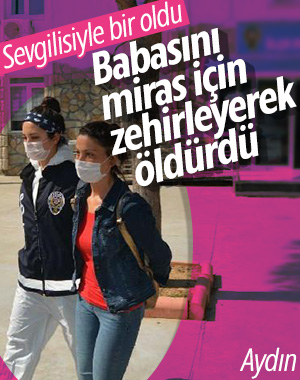 Aydın'da miras için babasını zehirleyerek öldürdü