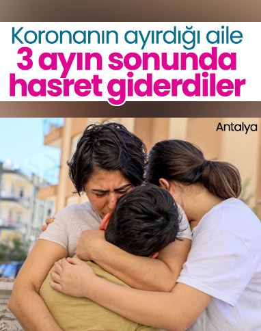 Koronanın ayırdığı aile 3 ay sonra hasret giderdi