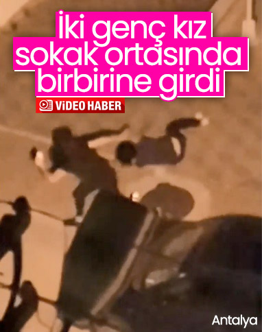 Antalya'da iki genç kız sokak ortasında kavga etti
