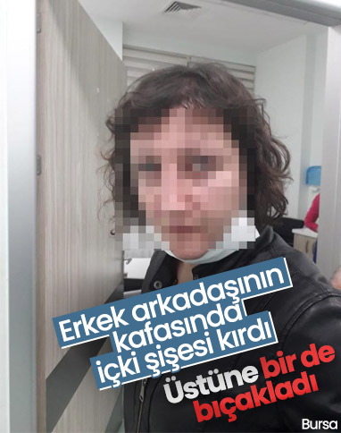 Bursa'da erkek arkadaşının kafasında içki şişesi kırdı