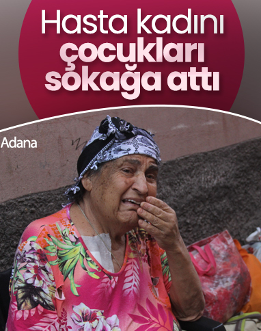Adana'da 75 yaşındaki annelerini sokağa attılar