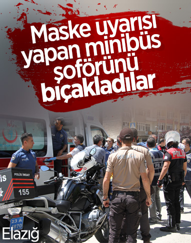 Elazığ'da maske uyarısı yapan minibüsçü bıçaklandı