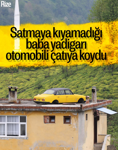 Rize'de, satmak istemediği otomobili çatıya koydu