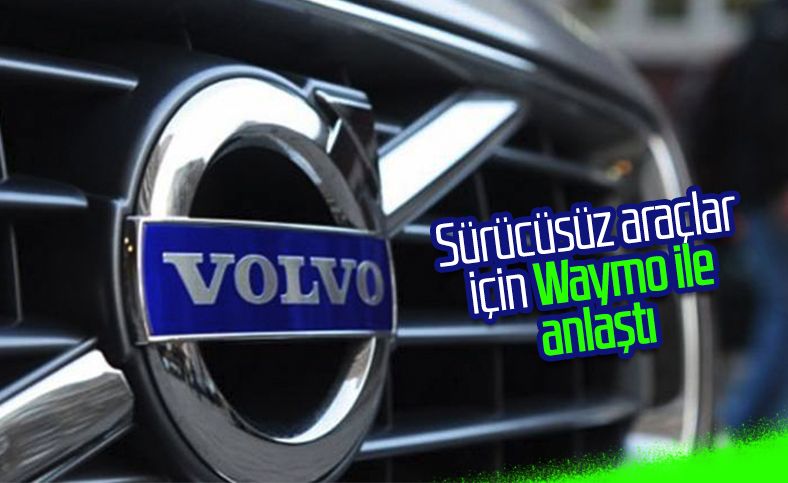 Volvo ve Waymo sürücüsüz araçlar için anlaştı