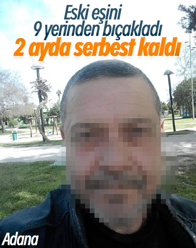 Adana'da eski eşini bıçaklayan şahıs 2 ayda serbest kaldı