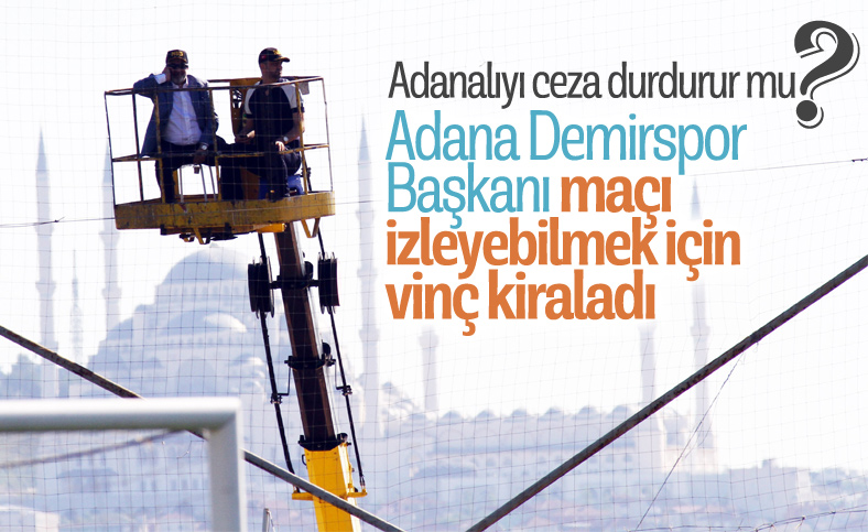 Adana Demirspor Başkanı maçı izlemek için vinç kiraladı