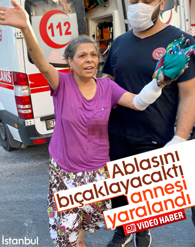 Maltepe'de abla kardeş kavgası: Anne bıçakla yaralandı