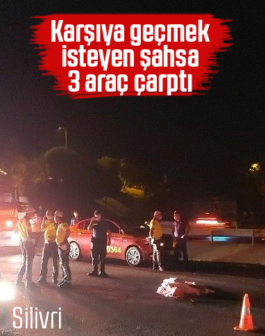 Silivri'de yolun karşısına geçen kişiye 3 araç çarptı