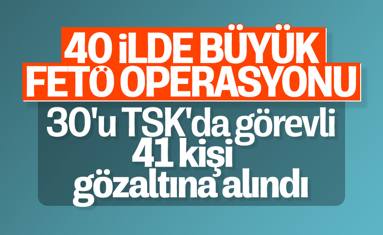 FETÖ'nün TSK yapılanmasına operasyon: 41 gözaltı