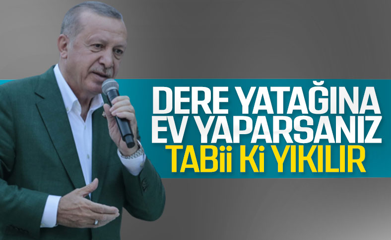 Cumhurbaşkanı Erdoğan dere yatağına yapılan evleri eleştirdi