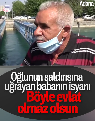 Adana'da oğlu tarafından darbedilen baba isyan etti