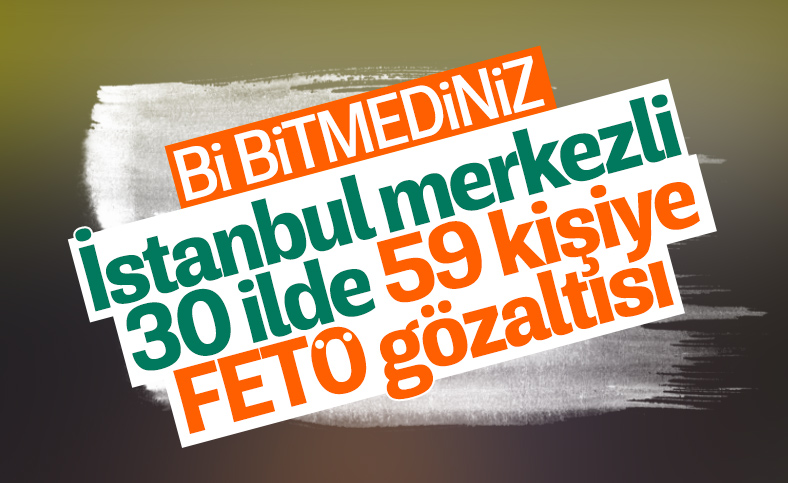 İstanbul merkezli 30 ilde FETÖ operasyonu: 59 şüpheli yakalandı