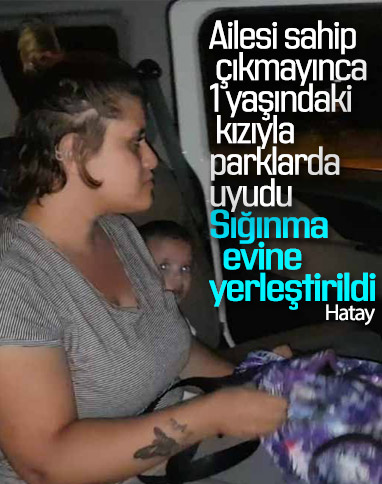 Hatay'da 1 yaşındaki kızıyla parklarda kalıyordu, sığınma evine yerleştirildi