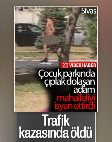 Sivas'ta çocuk parkında çıplak gezen şahıs kazada öldü
