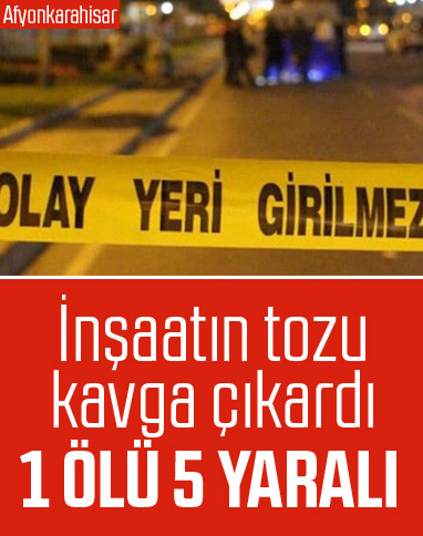 Afyonkarahisar'da inşaat tozu kavgası: 1 ölü 5 yaralı