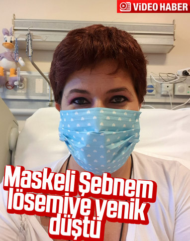 Maskeli Şebnem lösemiye yenik düştü