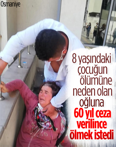 Osmaniye’de oğluna verilen 60 yıl cezayı duyan anne intihara kalkıştı