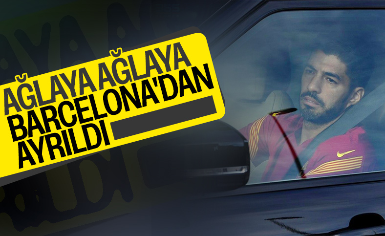 Luis Suarez, Barcelona'dan ağlayarak ayrıldı