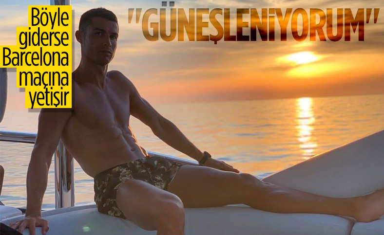 Cristiano Ronaldo: İyiyim, güneşleniyorum