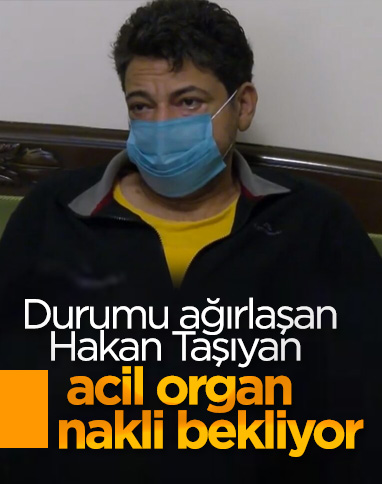 Organ nakli bekleyen Hakan Taşıyan'ın durumu ağırlaştı
