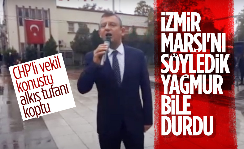 CHP'li Özgür Özel: İzmir Marşı okununca yağmur durdu
