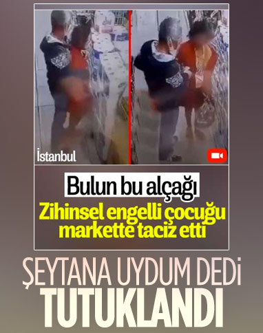İstanbul'da markette zihinsel engelli çocuğu taciz eden şahıs tutuklandı