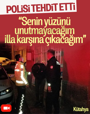 Kütahya’da polise tehdit: Senin yüzünü unutmayacağım