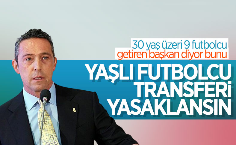 Ali Koç: Yabancı transferlere 30 yaş yasağı getirilmeli