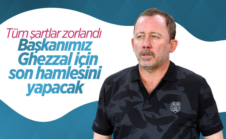 Sergen Yalçın: Başkanımız Ghezzal için son hamlesini yapacak