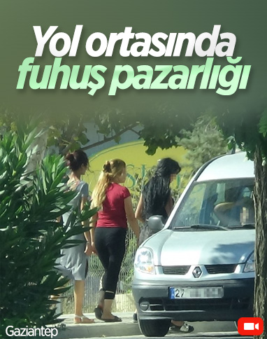 Gaziantep'te yolun ortasında fuhuş pazarlığı