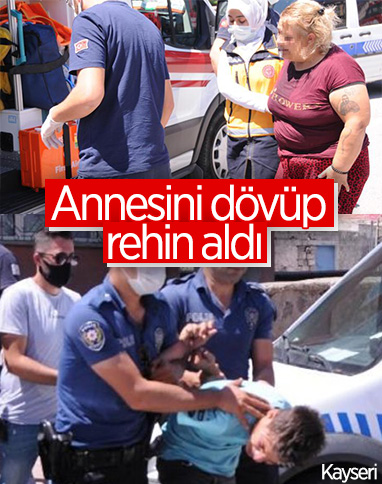 Kayseri'de annesini önce dövdü sonra rehin aldı